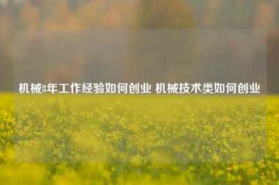 机械8年工作经验如何创业 机械技术类如何创业